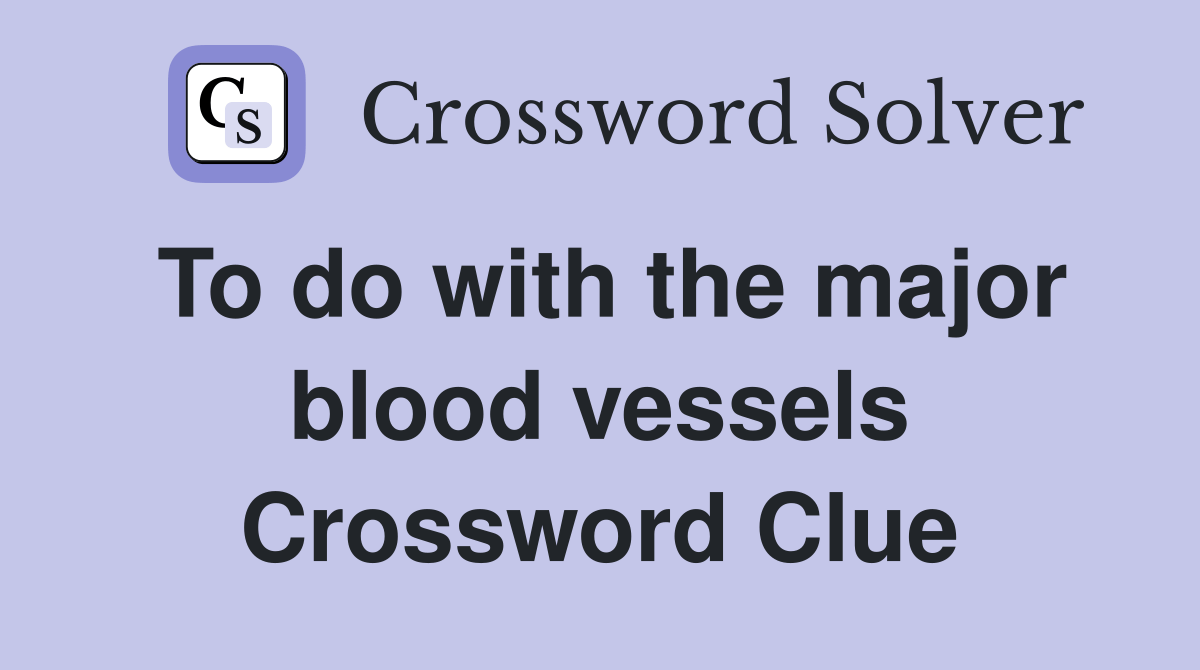 To do with the major blood vessels Crossword Clue Answers Crossword